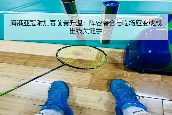 海港亚冠附加赛前景升温：阵容磨合与临场应变或成出线关键手 - aiyouxi